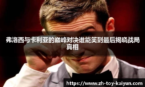 弗洛西与卡利亚的巅峰对决谁能笑到最后揭晓战局真相