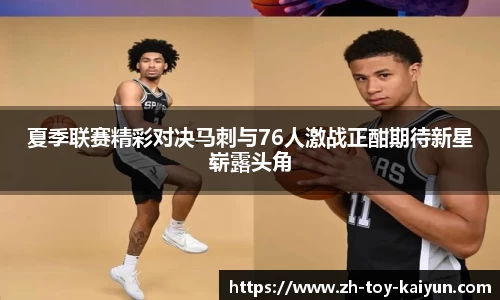 夏季联赛精彩对决马刺与76人激战正酣期待新星崭露头角