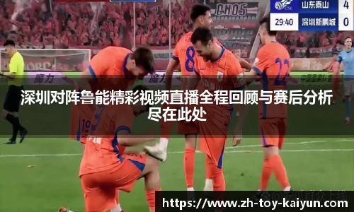 深圳对阵鲁能精彩视频直播全程回顾与赛后分析尽在此处