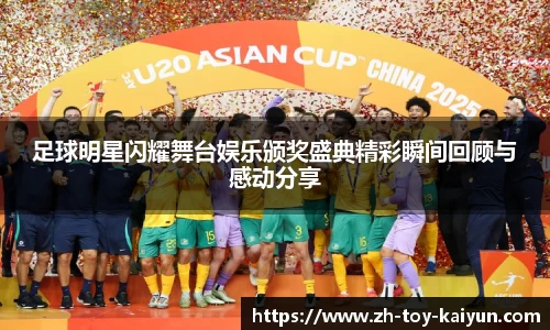 足球明星闪耀舞台娱乐颁奖盛典精彩瞬间回顾与感动分享