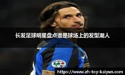 长发足球明星盘点谁是球场上的发型潮人